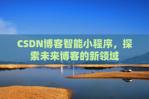 CSDN博客智能小程序，探索未来博客的新领域