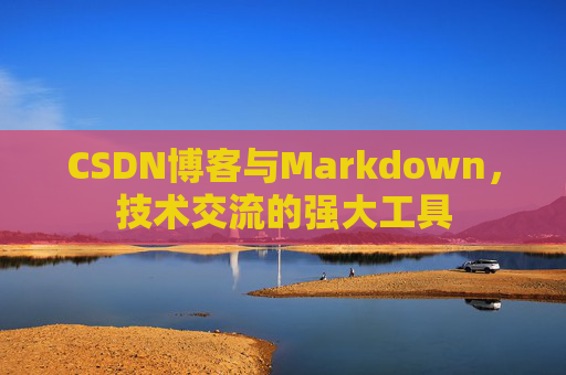 CSDN博客与Markdown,技术交流的强大工具